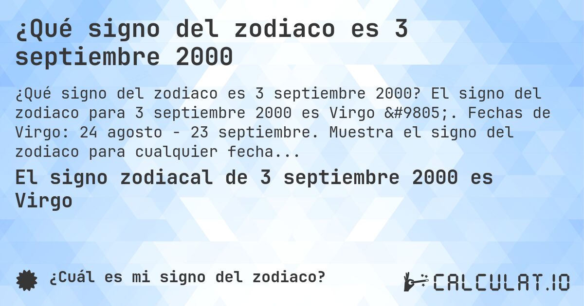 ¿Qué signo del zodiaco es 3 septiembre 2000. El signo del zodiaco para 3 septiembre 2000 es Virgo ♍. Fechas de Virgo: 24 agosto - 23 septiembre. Muestra el signo del zodiaco para cualquier fecha.