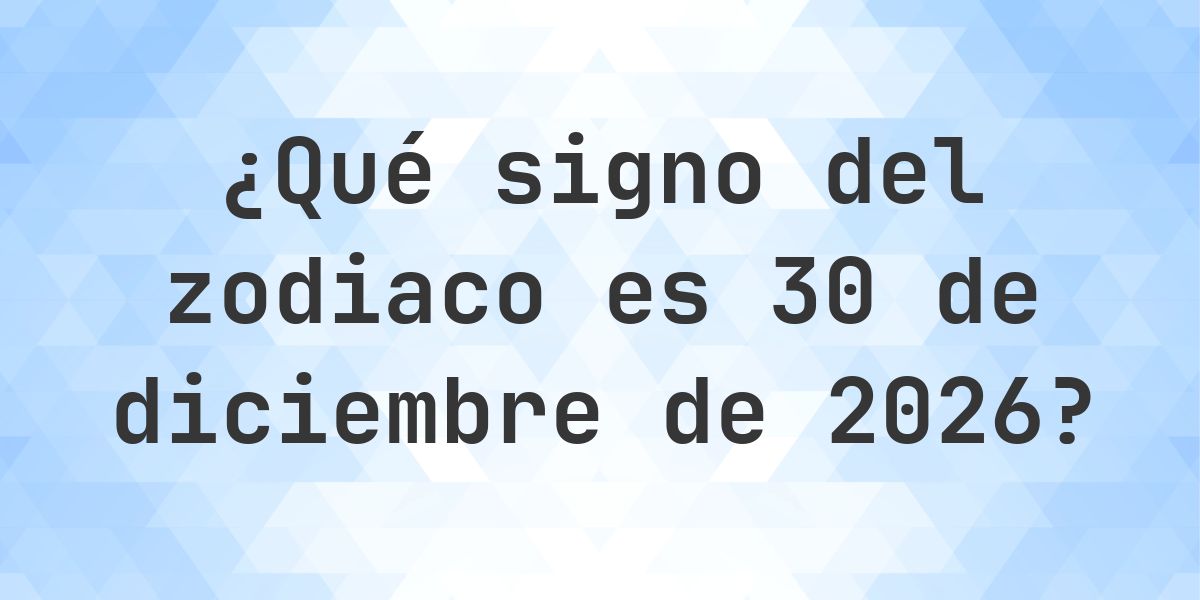 ¿Qué signo del zodiaco es 30 diciembre 2026 - Calculatio