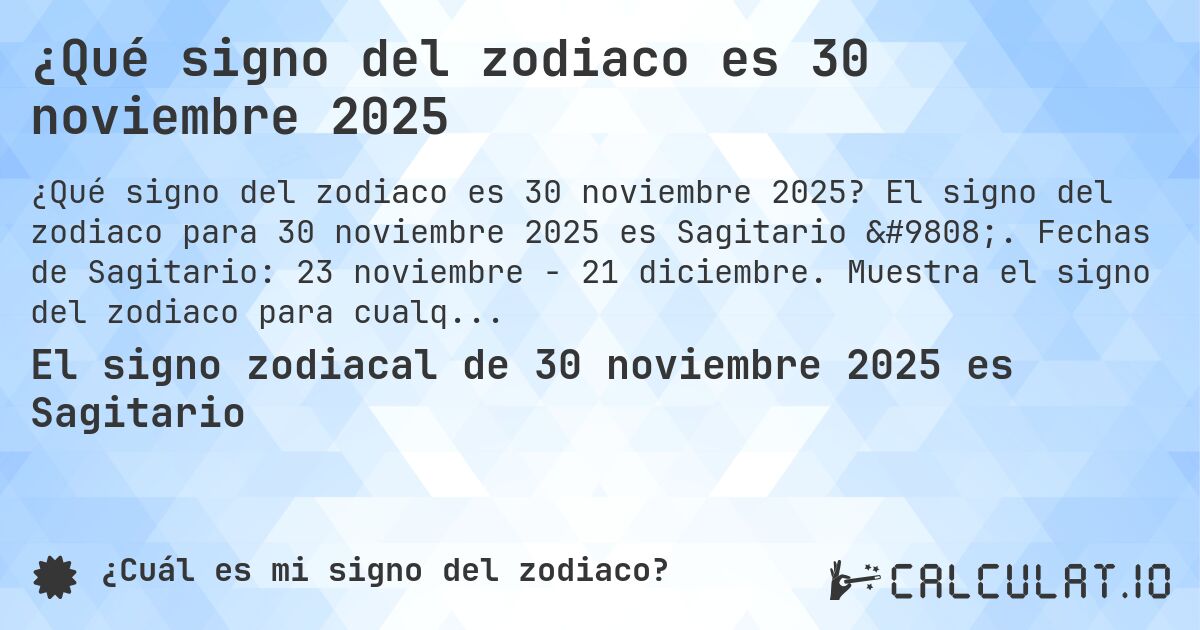 ¿Qué signo del zodiaco es 30 noviembre 2025. El signo del zodiaco para 30 noviembre 2025 es Sagitario ♐. Fechas de Sagitario: 23 noviembre - 21 diciembre. Muestra el signo del zodiaco para cualquier fecha.