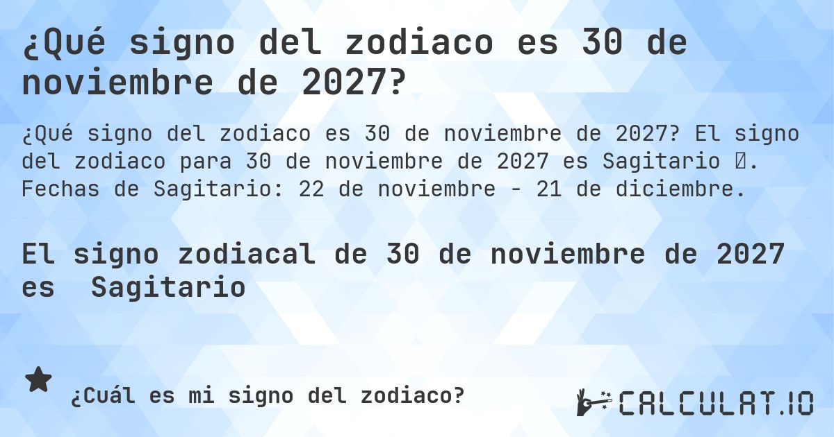 ¿Qué signo del zodiaco es 30 de noviembre de 2027?. El signo del zodiaco para 30 de noviembre de 2027 es Sagitario ♐. Fechas de Sagitario: 22 de noviembre - 21 de diciembre.