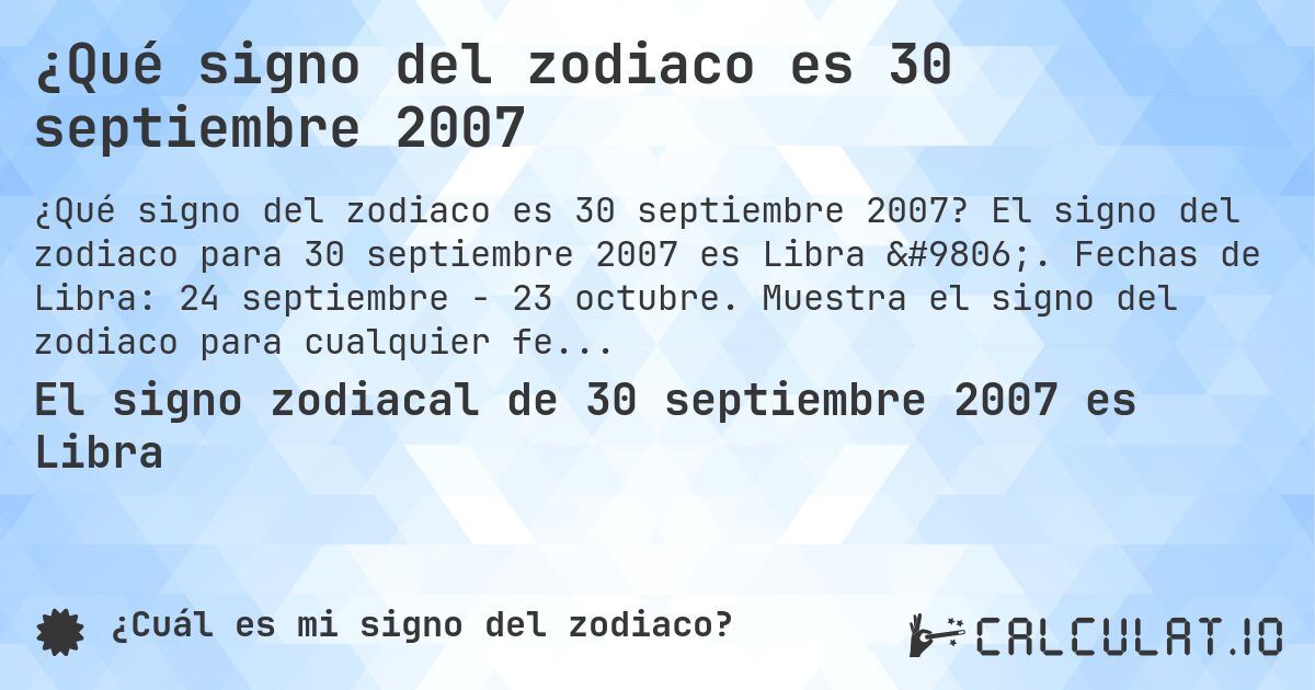 ¿Qué signo del zodiaco es 30 septiembre 2007. El signo del zodiaco para 30 septiembre 2007 es Libra ♎. Fechas de Libra: 24 septiembre - 23 octubre. Muestra el signo del zodiaco para cualquier fecha.