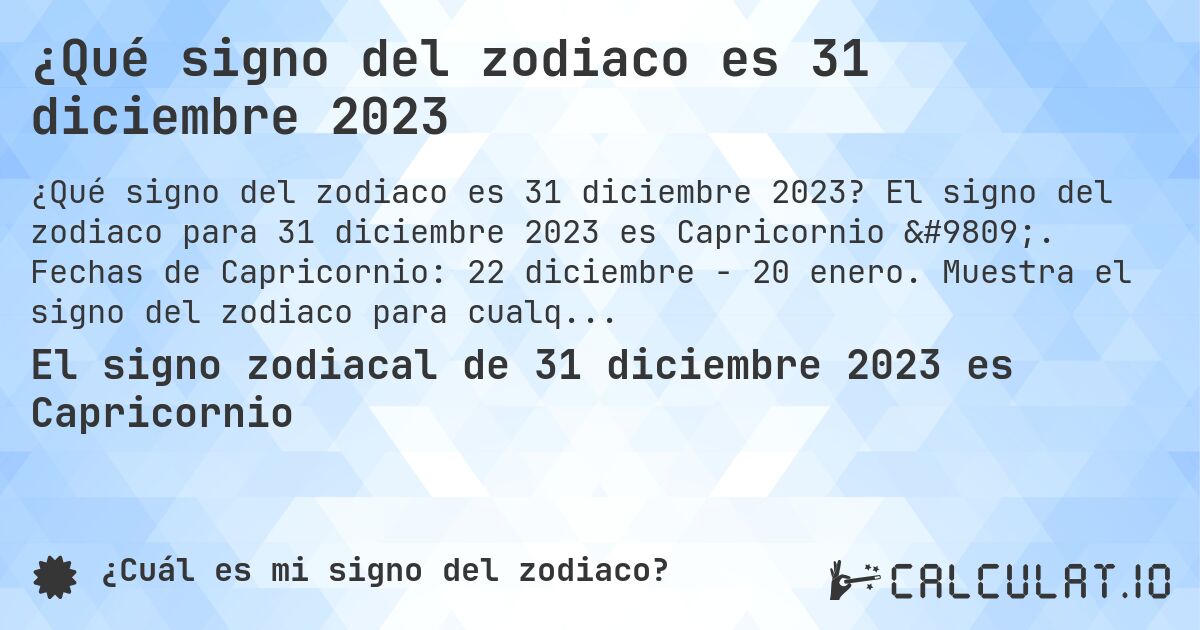 ¿Qué signo del zodiaco es 31 diciembre 2023. El signo del zodiaco para 31 diciembre 2023 es Capricornio ♑. Fechas de Capricornio: 22 diciembre - 20 enero. Muestra el signo del zodiaco para cualquier fecha.