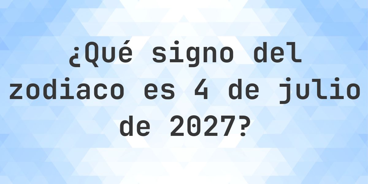 ¿Qué signo del zodiaco es 4 julio 2027 - Calculatio