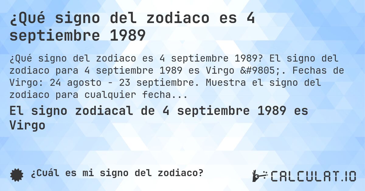¿Qué signo del zodiaco es 4 septiembre 1989. El signo del zodiaco para 4 septiembre 1989 es Virgo ♍. Fechas de Virgo: 24 agosto - 23 septiembre. Muestra el signo del zodiaco para cualquier fecha.