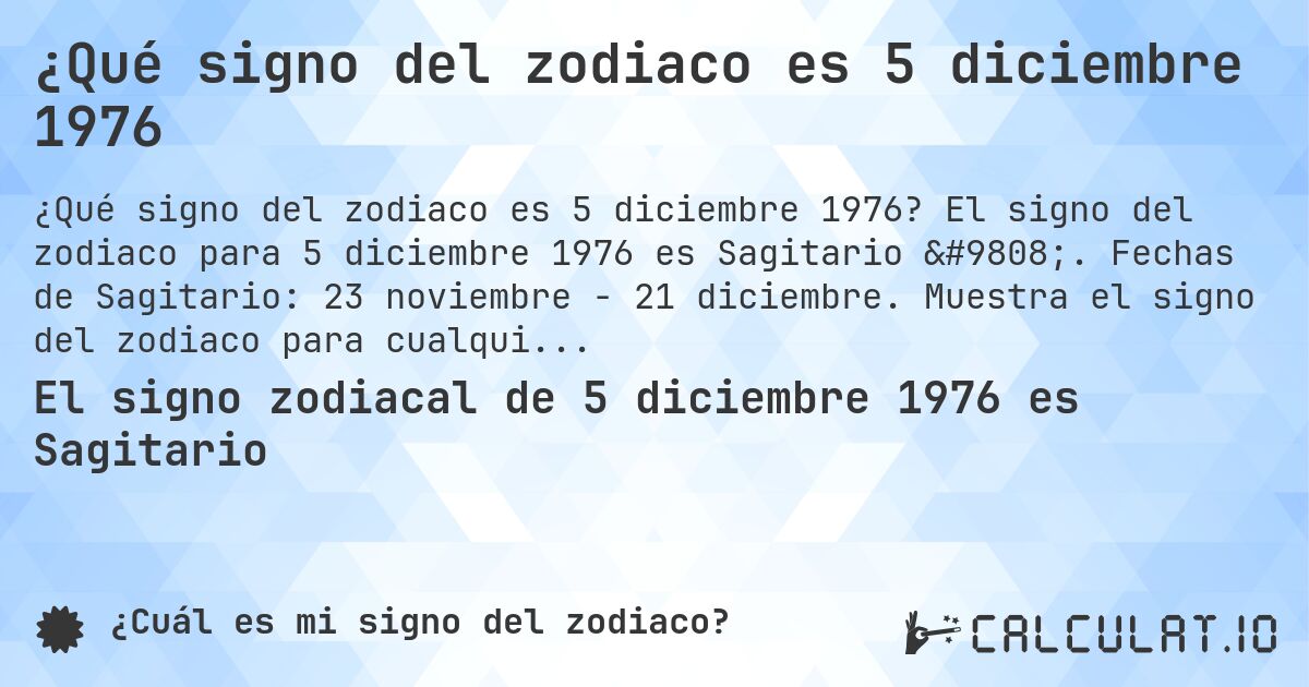 ¿Qué signo del zodiaco es 5 diciembre 1976. El signo del zodiaco para 5 diciembre 1976 es Sagitario ♐. Fechas de Sagitario: 23 noviembre - 21 diciembre. Muestra el signo del zodiaco para cualquier fecha.