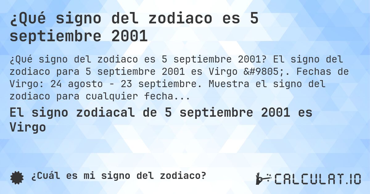 ¿Qué signo del zodiaco es 5 septiembre 2001. El signo del zodiaco para 5 septiembre 2001 es Virgo ♍. Fechas de Virgo: 24 agosto - 23 septiembre. Muestra el signo del zodiaco para cualquier fecha.