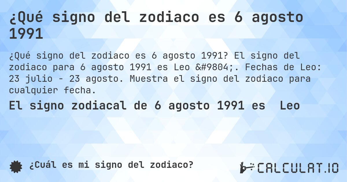 ¿Qué signo del zodiaco es 6 agosto 1991. El signo del zodiaco para 6 agosto 1991 es Leo ♌. Fechas de Leo: 23 julio - 23 agosto. Muestra el signo del zodiaco para cualquier fecha.