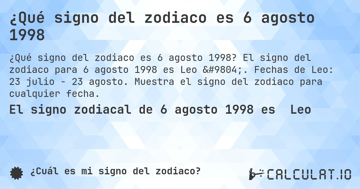¿Qué signo del zodiaco es 6 agosto 1998. El signo del zodiaco para 6 agosto 1998 es Leo ♌. Fechas de Leo: 23 julio - 23 agosto. Muestra el signo del zodiaco para cualquier fecha.