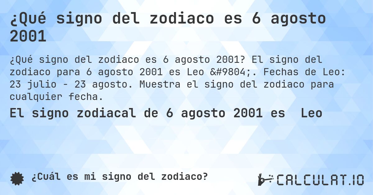 ¿Qué signo del zodiaco es 6 agosto 2001. El signo del zodiaco para 6 agosto 2001 es Leo ♌. Fechas de Leo: 23 julio - 23 agosto. Muestra el signo del zodiaco para cualquier fecha.
