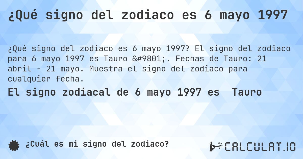 ¿Qué signo del zodiaco es 6 mayo 1997. El signo del zodiaco para 6 mayo 1997 es Tauro ♉. Fechas de Tauro: 21 abril - 21 mayo. Muestra el signo del zodiaco para cualquier fecha.