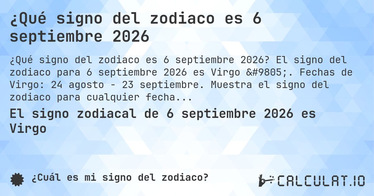 ¿Qué signo del zodiaco es 6 septiembre 2026. El signo del zodiaco para 6 septiembre 2026 es Virgo ♍. Fechas de Virgo: 24 agosto - 23 septiembre. Muestra el signo del zodiaco para cualquier fecha.