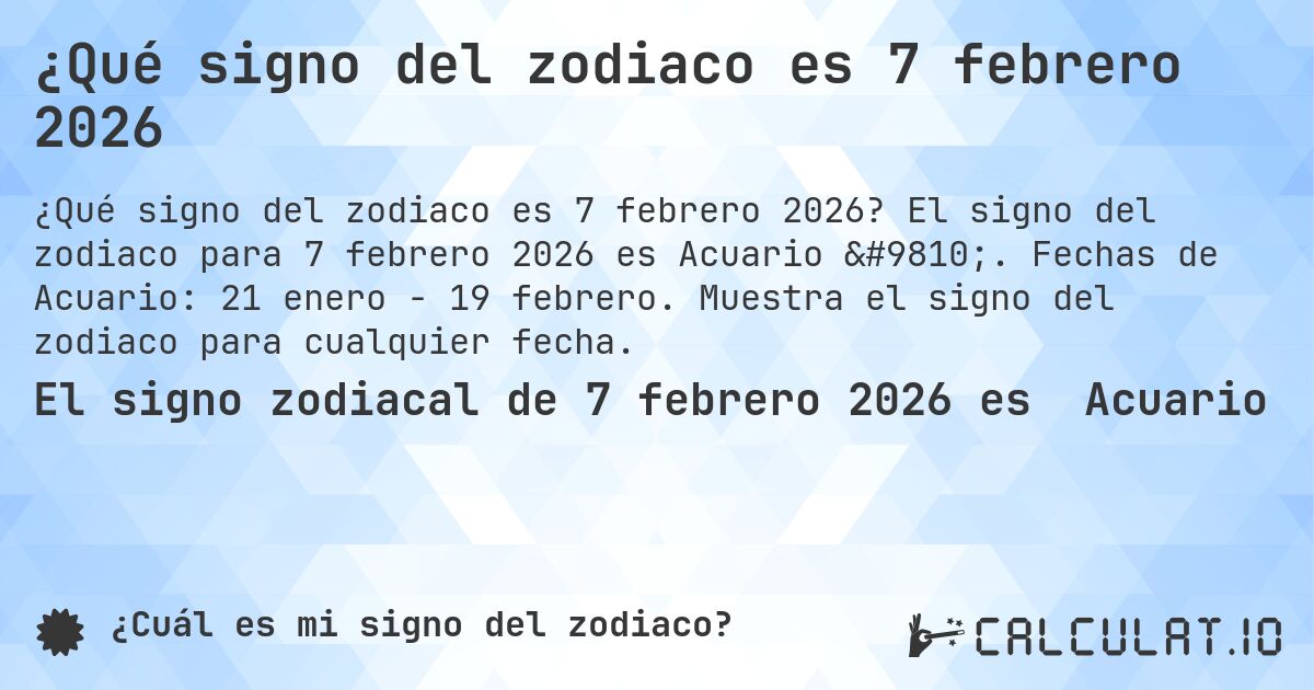¿Qué signo del zodiaco es 7 febrero 2026. El signo del zodiaco para 7 febrero 2026 es Acuario ♒. Fechas de Acuario: 21 enero - 19 febrero. Muestra el signo del zodiaco para cualquier fecha.