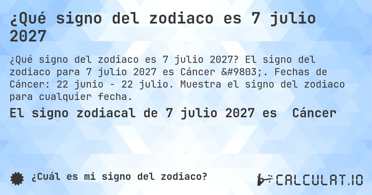 ¿Qué signo del zodiaco es 7 julio 2027. El signo del zodiaco para 7 julio 2027 es Cáncer ♋. Fechas de Cáncer: 22 junio - 22 julio. Muestra el signo del zodiaco para cualquier fecha.