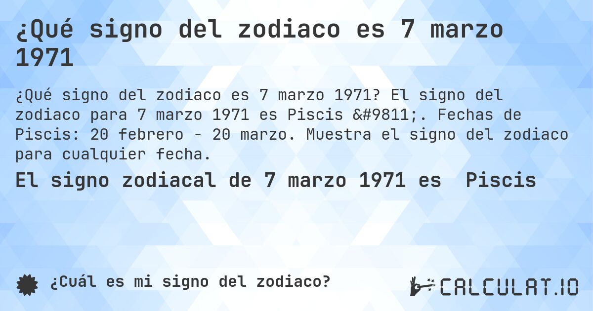 ¿Qué signo del zodiaco es 7 marzo 1971. El signo del zodiaco para 7 marzo 1971 es Piscis ♓. Fechas de Piscis: 20 febrero - 20 marzo. Muestra el signo del zodiaco para cualquier fecha.