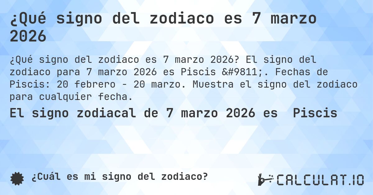 ¿Qué signo del zodiaco es 7 marzo 2026. El signo del zodiaco para 7 marzo 2026 es Piscis ♓. Fechas de Piscis: 20 febrero - 20 marzo. Muestra el signo del zodiaco para cualquier fecha.