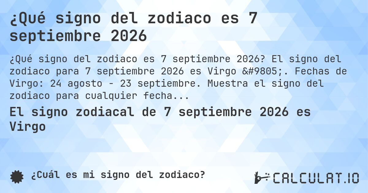 ¿Qué signo del zodiaco es 7 septiembre 2026. El signo del zodiaco para 7 septiembre 2026 es Virgo ♍. Fechas de Virgo: 24 agosto - 23 septiembre. Muestra el signo del zodiaco para cualquier fecha.