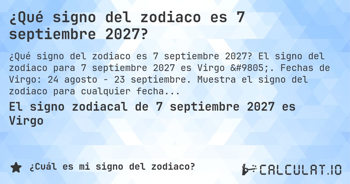 ¿Qué signo del zodiaco es 7 septiembre 2027?. El signo del zodiaco para 7 septiembre 2027 es Virgo ♍. Fechas de Virgo: 24 agosto - 23 septiembre. Muestra el signo del zodiaco para cualquier fecha.