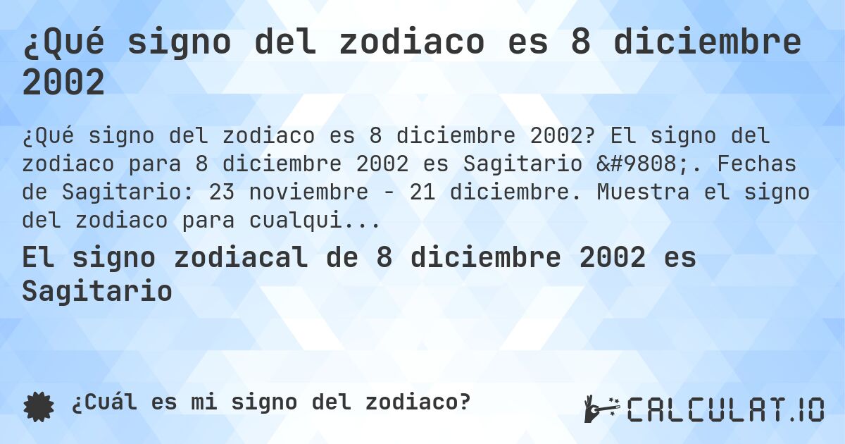 ¿Qué signo del zodiaco es 8 diciembre 2002. El signo del zodiaco para 8 diciembre 2002 es Sagitario ♐. Fechas de Sagitario: 23 noviembre - 21 diciembre. Muestra el signo del zodiaco para cualquier fecha.