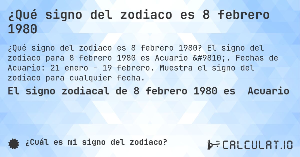 ¿Qué signo del zodiaco es 8 febrero 1980. El signo del zodiaco para 8 febrero 1980 es Acuario ♒. Fechas de Acuario: 21 enero - 19 febrero. Muestra el signo del zodiaco para cualquier fecha.