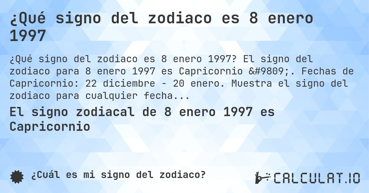 ¿Qué signo del zodiaco es 8 enero 1997. El signo del zodiaco para 8 enero 1997 es Capricornio ♑. Fechas de Capricornio: 22 diciembre - 20 enero. Muestra el signo del zodiaco para cualquier fecha.