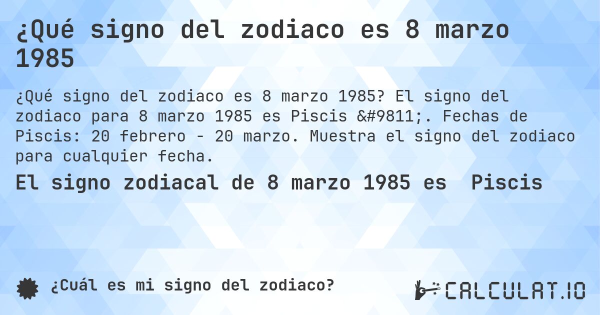 ¿Qué signo del zodiaco es 8 marzo 1985. El signo del zodiaco para 8 marzo 1985 es Piscis ♓. Fechas de Piscis: 20 febrero - 20 marzo. Muestra el signo del zodiaco para cualquier fecha.