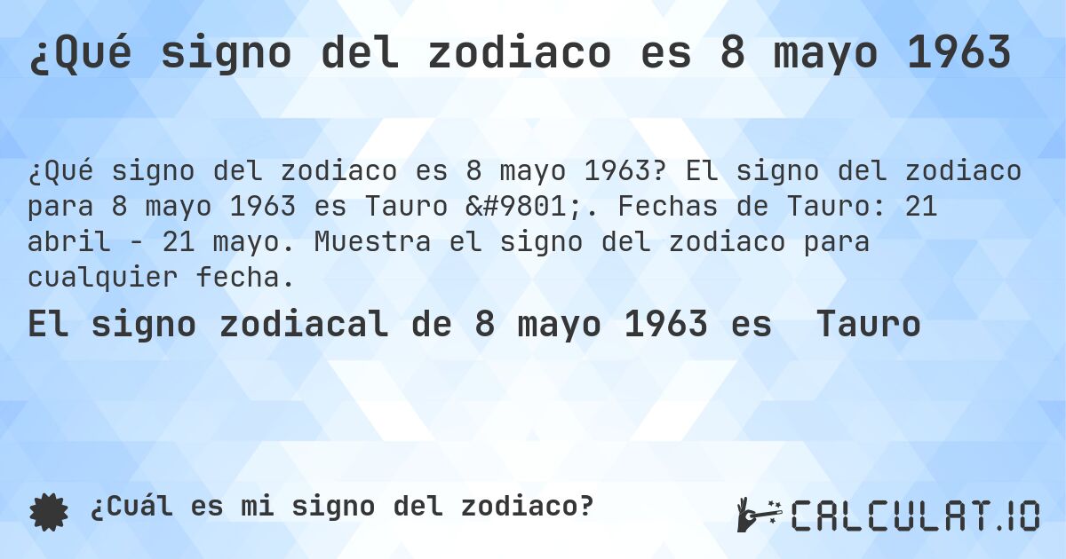 ¿Qué signo del zodiaco es 8 mayo 1963. El signo del zodiaco para 8 mayo 1963 es Tauro ♉. Fechas de Tauro: 21 abril - 21 mayo. Muestra el signo del zodiaco para cualquier fecha.
