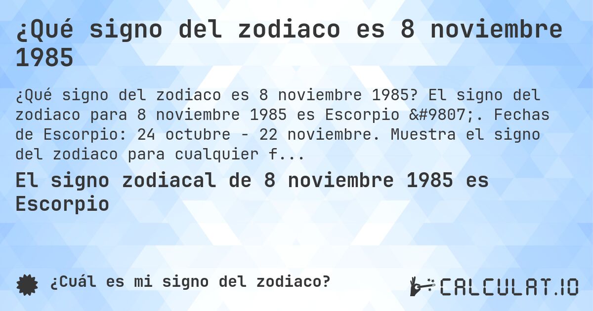 ¿Qué signo del zodiaco es 8 noviembre 1985. El signo del zodiaco para 8 noviembre 1985 es Escorpio ♏. Fechas de Escorpio: 24 octubre - 22 noviembre. Muestra el signo del zodiaco para cualquier fecha.