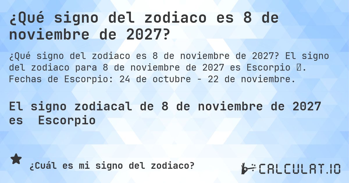 ¿Qué signo del zodiaco es 8 de noviembre de 2027?. El signo del zodiaco para 8 de noviembre de 2027 es Escorpio ♏. Fechas de Escorpio: 24 de octubre - 22 de noviembre.