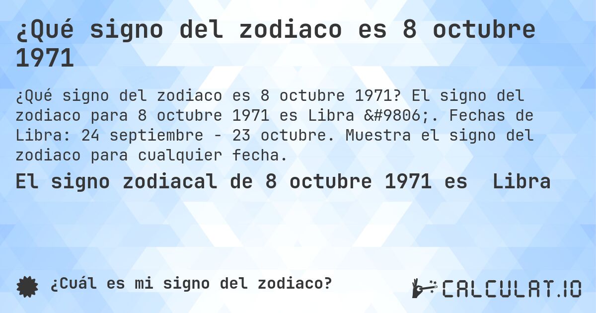 ¿Qué signo del zodiaco es 8 octubre 1971. El signo del zodiaco para 8 octubre 1971 es Libra ♎. Fechas de Libra: 24 septiembre - 23 octubre. Muestra el signo del zodiaco para cualquier fecha.
