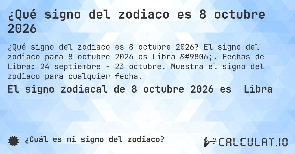 ¿Qué signo del zodiaco es 8 octubre 2026. El signo del zodiaco para 8 octubre 2026 es Libra ♎. Fechas de Libra: 24 septiembre - 23 octubre. Muestra el signo del zodiaco para cualquier fecha.
