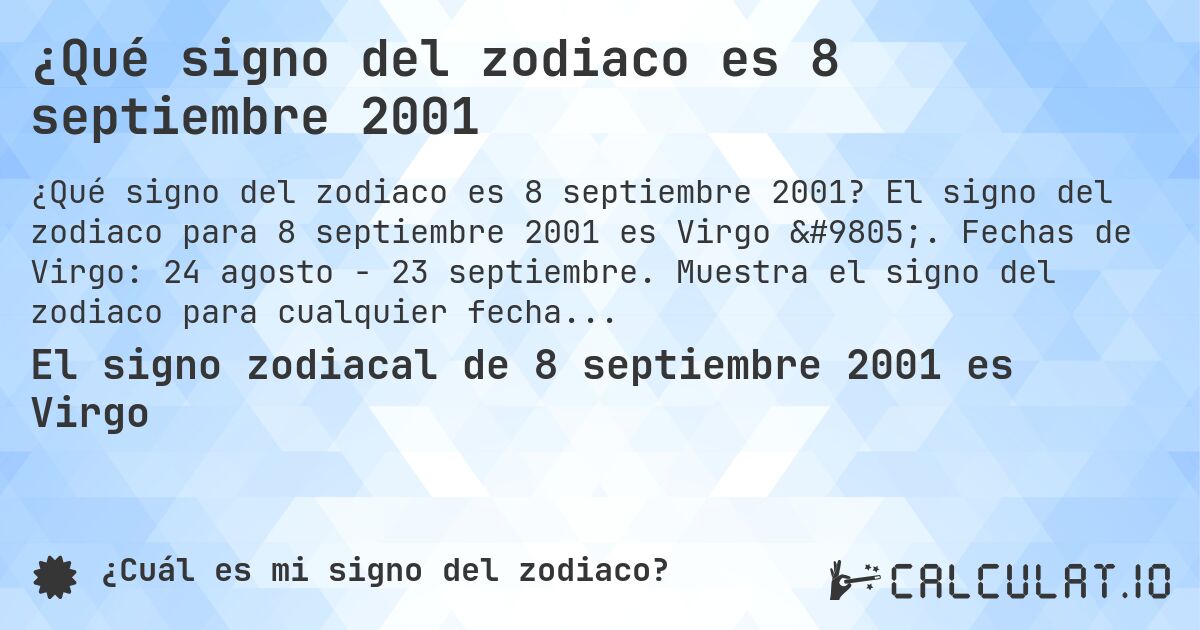 ¿Qué signo del zodiaco es 8 septiembre 2001. El signo del zodiaco para 8 septiembre 2001 es Virgo ♍. Fechas de Virgo: 24 agosto - 23 septiembre. Muestra el signo del zodiaco para cualquier fecha.