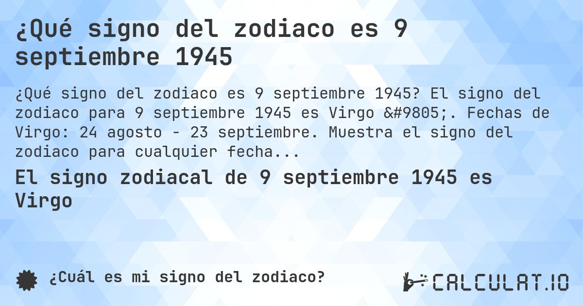 ¿Qué signo del zodiaco es 9 septiembre 1945. El signo del zodiaco para 9 septiembre 1945 es Virgo ♍. Fechas de Virgo: 24 agosto - 23 septiembre. Muestra el signo del zodiaco para cualquier fecha.
