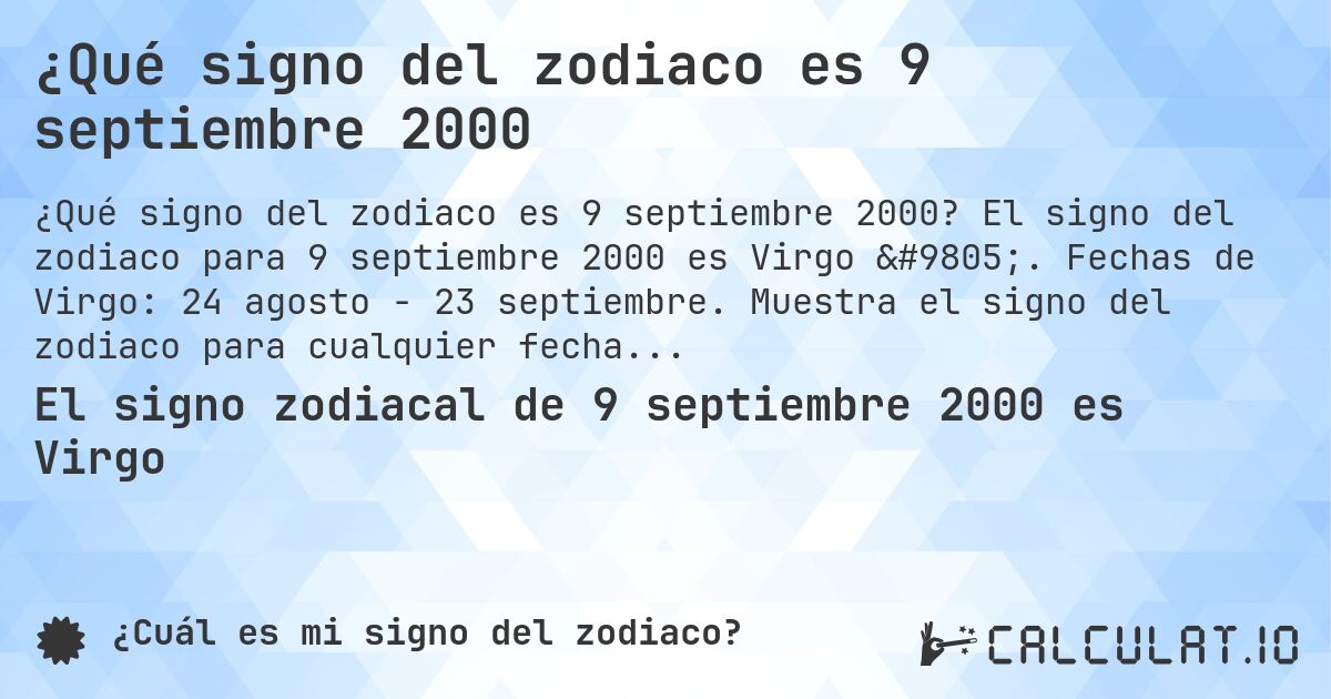¿Qué signo del zodiaco es 9 septiembre 2000. El signo del zodiaco para 9 septiembre 2000 es Virgo ♍. Fechas de Virgo: 24 agosto - 23 septiembre. Muestra el signo del zodiaco para cualquier fecha.