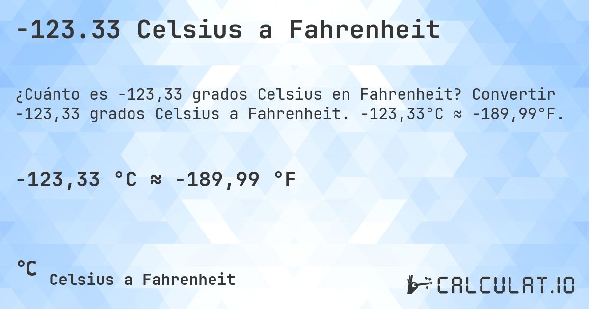-123.33 Celsius a Fahrenheit. Convertir -123,33 grados Celsius a Fahrenheit. -123,33°C ≈ -189,99°F.