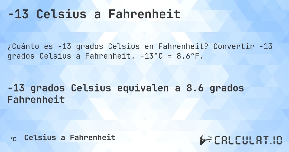 -13 Celsius a Fahrenheit. Convertir -13 grados Celsius a Fahrenheit. -13°C = 8.6°F.
