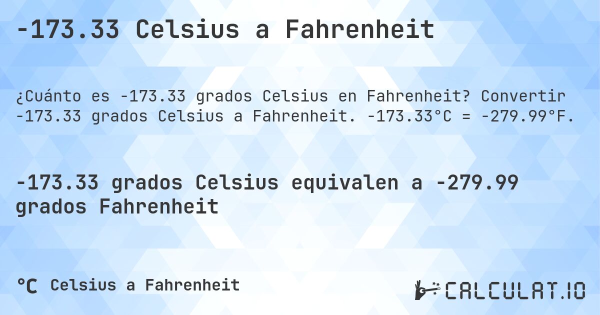 -173.33 Celsius a Fahrenheit. Convertir -173.33 grados Celsius a Fahrenheit. -173.33°C = -279.99°F.