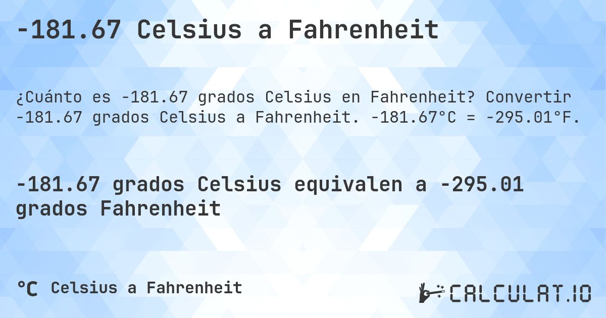 -181.67 Celsius a Fahrenheit. Convertir -181.67 grados Celsius a Fahrenheit. -181.67°C = -295.01°F.