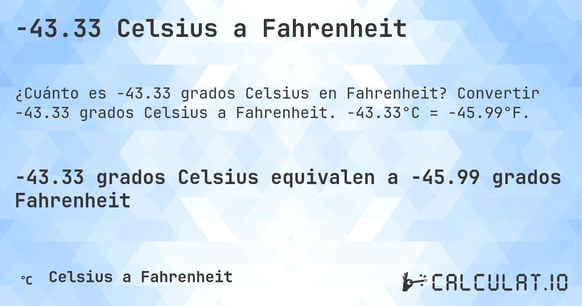 -43.33 Celsius a Fahrenheit. Convertir -43.33 grados Celsius a Fahrenheit. -43.33°C = -45.99°F.