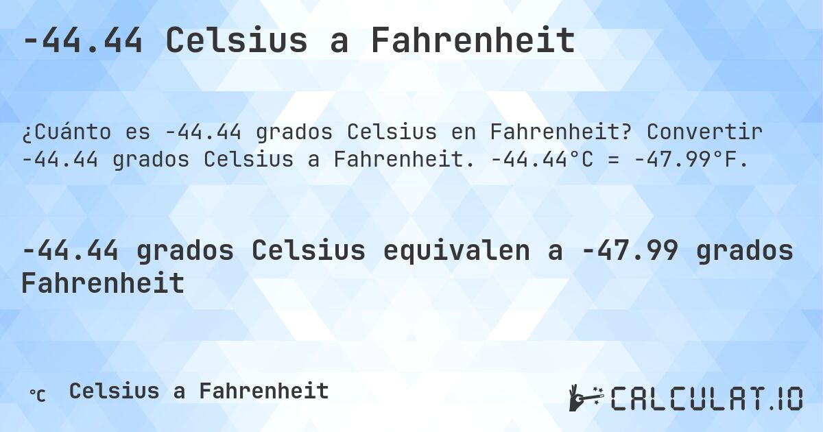 -44.44 Celsius a Fahrenheit. Convertir -44.44 grados Celsius a Fahrenheit. -44.44°C = -47.99°F.