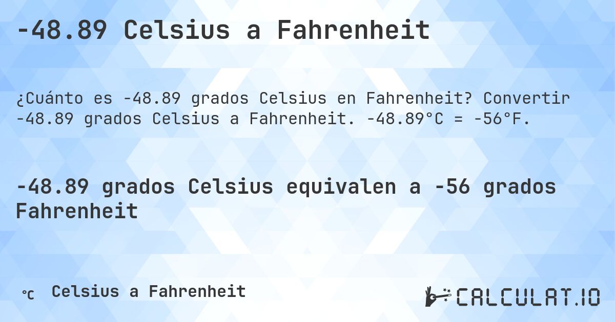 -48.89 Celsius a Fahrenheit. Convertir -48.89 grados Celsius a Fahrenheit. -48.89°C = -56°F.