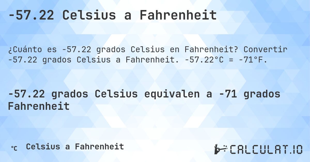 -57.22 Celsius a Fahrenheit. Convertir -57.22 grados Celsius a Fahrenheit. -57.22°C = -71°F.