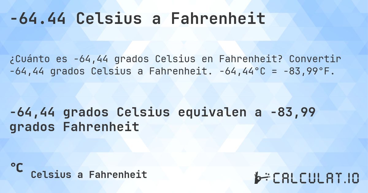 -64.44 Celsius a Fahrenheit. Convertir -64,44 grados Celsius a Fahrenheit. -64,44°C = -83,99°F.