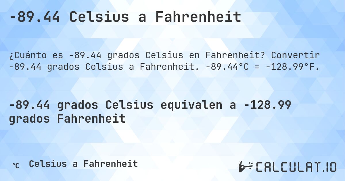 -89.44 Celsius a Fahrenheit. Convertir -89.44 grados Celsius a Fahrenheit. -89.44°C = -128.99°F.