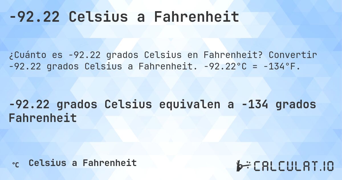 -92.22 Celsius a Fahrenheit. Convertir -92.22 grados Celsius a Fahrenheit. -92.22°C = -134°F.