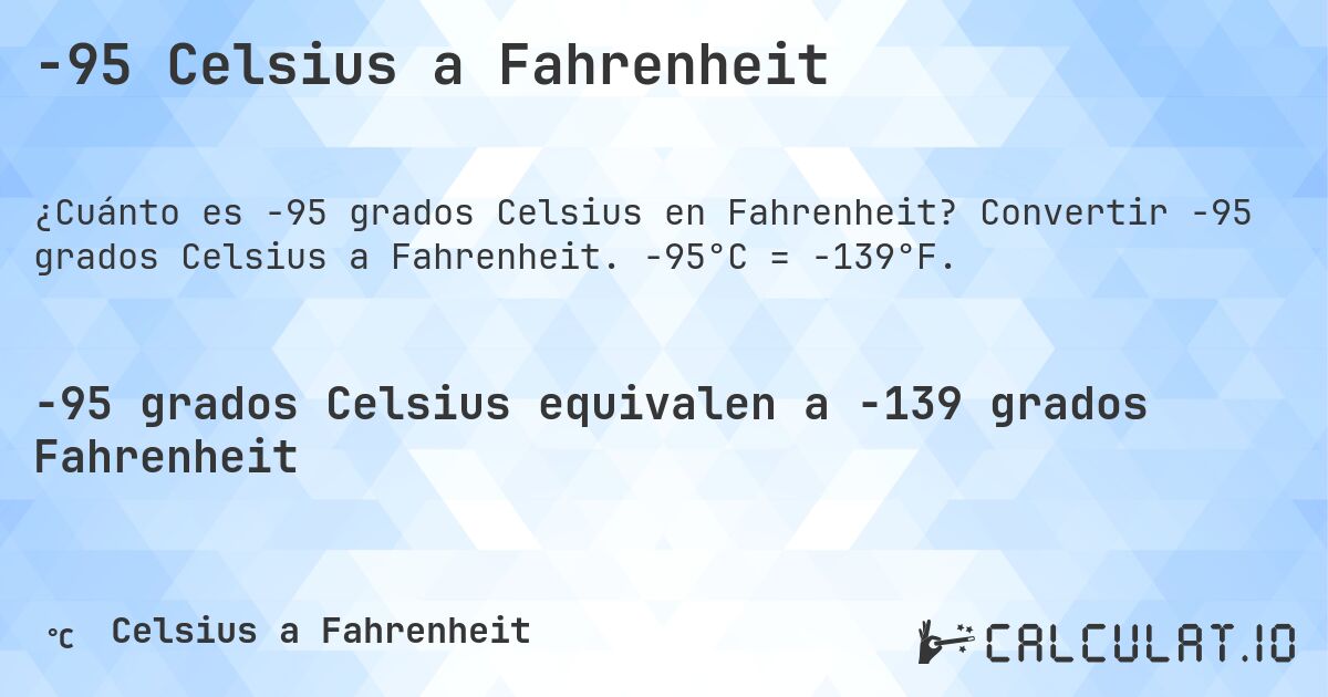 -95 Celsius a Fahrenheit. Convertir -95 grados Celsius a Fahrenheit. -95°C = -139°F.