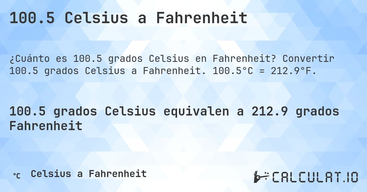 100.5 Celsius a Fahrenheit. Convertir 100.5 grados Celsius a Fahrenheit. 100.5°C = 212.9°F.