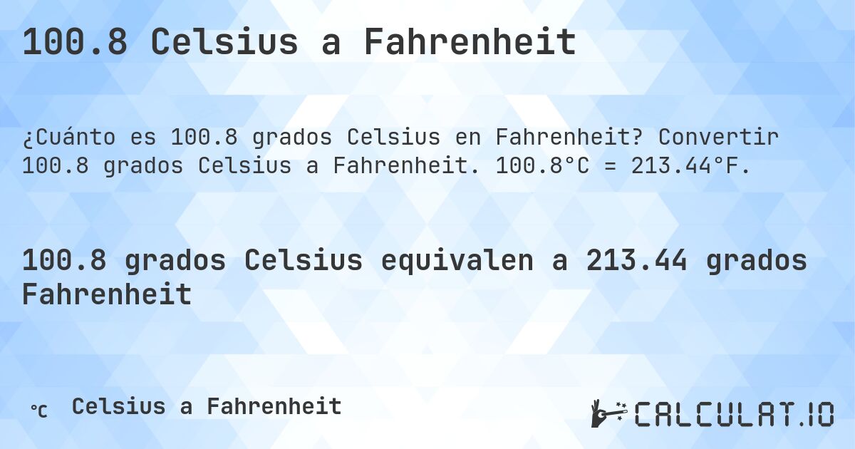 100.8 Celsius a Fahrenheit. Convertir 100.8 grados Celsius a Fahrenheit. 100.8°C = 213.44°F.