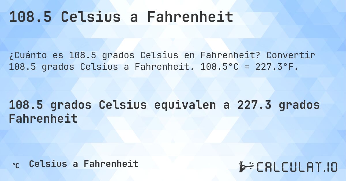 108.5 Celsius a Fahrenheit. Convertir 108.5 grados Celsius a Fahrenheit. 108.5°C = 227.3°F.
