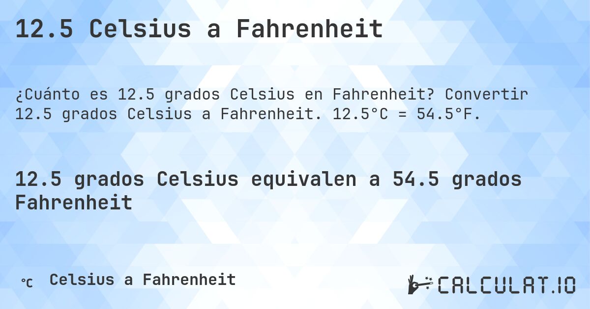 12.5 Celsius a Fahrenheit. Convertir 12.5 grados Celsius a Fahrenheit. 12.5°C = 54.5°F.