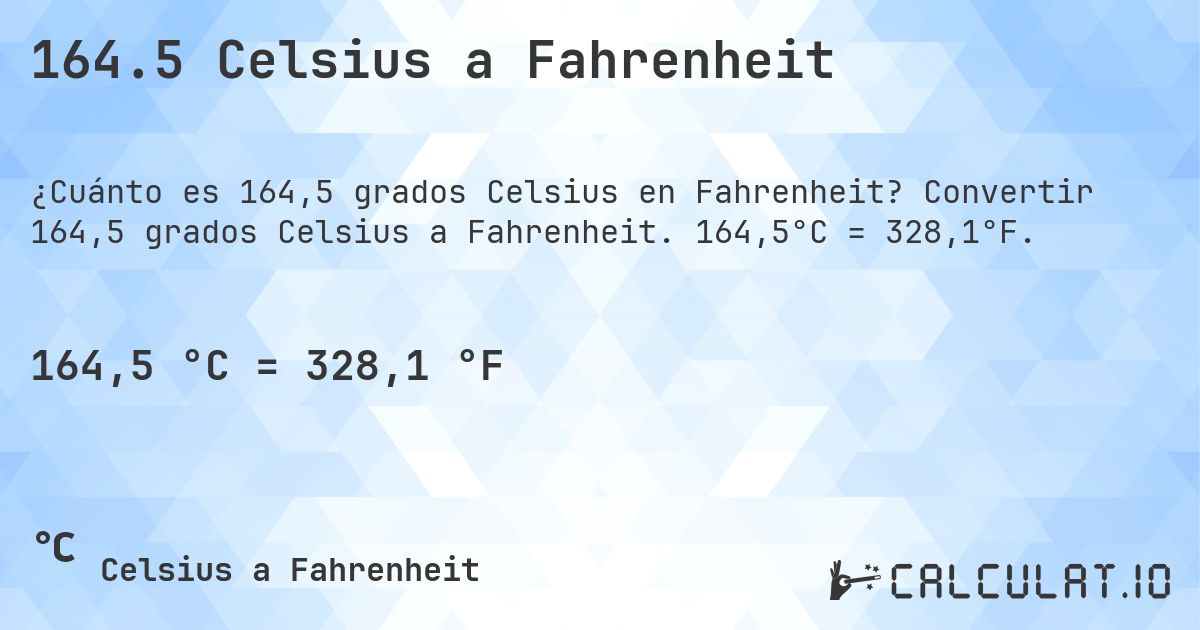 164.5 Celsius a Fahrenheit. Convertir 164,5 grados Celsius a Fahrenheit. 164,5°C = 328,1°F.
